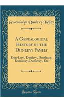 A Genealogical History of the Dunlevy Family: Don-Levi, Donlevy, Dunleavy, Dunlavey, Dunlevey, Etc (Classic Reprint): Don-Levi, Donlevy, Dunleavy, Dunlavey, Dunlevey, Etc (Classic Reprint)