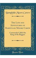 The Life and Adventures of Bampfylde Moore Carew: Commonly Called the King of the Beggars (Classic Reprint)