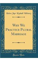 Why We Practice Plural Marriage (Classic Reprint)