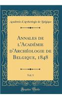 Annales de l'Académie d'Archéologie de Belgique, 1848, Vol. 5 (Classic Reprint)