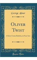 Oliver Twist: A Serio-Comic Burletta, in Four Acts (Classic Reprint)