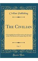 The Civilian, Vol. 7: A Fortnightly Journal Devoted to the Interests of the Civil Service of Canada; May 29, 1914 (Classic Reprint)