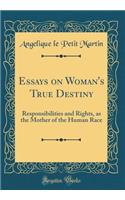 Essays on Woman's True Destiny: Responsibilities and Rights, as the Mother of the Human Race (Classic Reprint)