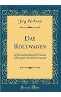 Das Rollwagen: Ein HÃ¼bsch, Lustig, Und Kurtzweilig BÃ¼chlin, Darin Viel GÃ¼ter Schwenck Und Historien, Von Allerhandt FrÃ¶lichem GesprÃ¤ch, Schimpffreden, Speywerck Und Bossen Begriffen Auf Den Rollwagen, Oder in Schiffen (Classic Reprint)