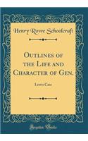 Outlines of the Life and Character of Gen.: Lewis Cass (Classic Reprint)