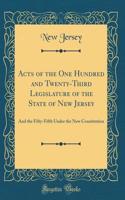 Acts of the One Hundred and Twenty-Third Legislature of the State of New Jersey: And the Fifty-Fifth Under the New Constitution (Classic Reprint)