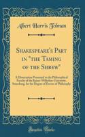 Shakespeare's Part in "the Taming of the Shrew": A Dissertation Presented to the Philosophical Faculty of the Kaiser-Wilhelms-University, Strassburg, for the Degree of Doctor of Philosophy (Classic