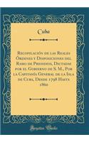 RecopilaciÃ³n de Las Reales Ã?rdenes Y Disposiciones del Ramo de Presidios, Dictadas Por El Gobierno de S. M., Por La CapitanÃ­a General de la Isla de Cuba, Desde 1798 Hasta 1860 (Classic Reprint)