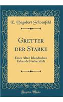 Gretter der Starke: Einer Alten Isländischen Urkunde Nacherzählt (Classic Reprint)