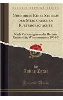 Grundriss Eines Systems Der Medizinischen Kulturgeschichte: Nach Vorlesungen an Der Berliner UniversitÃ¤t; Wintersemester 1904-5 (Classic Reprint)