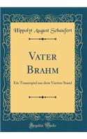 Vater Brahm: Ein Trauerspiel Aus Dem Vierten Stand (Classic Reprint)