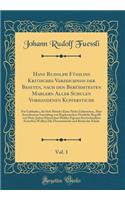 Hans Rudolph Füßlins Kritisches Verzeichniss der Beßten, nach den Berühmtesten Mahlern Aller Schulen Vorhandenen Kupferstiche, Vol. 1: Für Liebhaber, die Sich Mittelst Einer Nicht Zahlreichen, Aber Auserlesenen Sammlung von Kupferstichen Deutliche