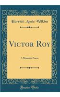 Victor Roy: A Masonic Poem (Classic Reprint)