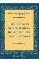 Der Krieg in Seiner Wahren Bedeutung für Staat und Volk (Classic Reprint)