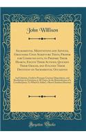 Sacramental Meditations and Advices, Grounded Upon Scripture Texts, Proper for Communicants, to Prepare Their Hearts, Excite Their Actions, Quicken Their Graces, and Enliven Their Devotion on Sacramental Occasions: And Likewise, Useful to Promote G