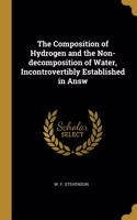 Composition of Hydrogen and the Non-decomposition of Water, Incontrovertibly Established in Answ