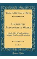 Calderons Ausgewählte Werke, Vol. 1 of 3: Inhalt: Der Wunderthätige Magus; Das Laute Geheimnis (Classic Reprint)