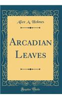 Arcadian Leaves (Classic Reprint)