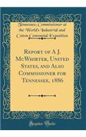 Report of A J. McWhirter, United States, and Also Commissioner for Tennessee, 1886 (Classic Reprint)