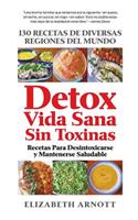 Detox Vida Sana Sin Toxinas: 130 Recetas de Diversas Regiones del Mundo Para Desintoxicarse Y Mantenerse Saludable