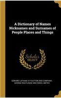 A Dictionary of Names Nicknames and Surnames of People Places and Things