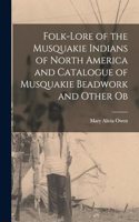 Folk-lore of the Musquakie Indians of North America and Catalogue of Musquakie Beadwork and Other Ob
