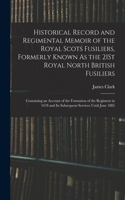 Historical Record and Regimental Memoir of the Royal Scots Fusiliers, Formerly Known As the 21St Royal North British Fusiliers: Containing an Account of the Formation of the Regiment in 1678 and Its Subsequent Services Until June 1885
