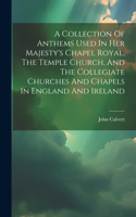 Collection Of Anthems Used In Her Majesty's Chapel Royal, The Temple Church, And The Collegiate Churches And Chapels In England And Ireland