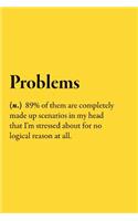 Problems (n.) 89% of them are completely made up scenarios in my head that I'm stressed about for no logical reason at all.