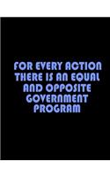 For Every Action There Is An Equal And Opposite Government Program: Funny Saying Quote Journal & Diary: 100 Pages of Lined Large (8.5x11) Pages for Writing and Drawing