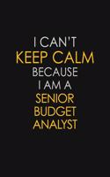 I Can't Keep Calm Because I Am A Senior Budget Analyst