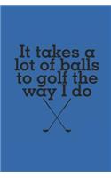 It takes a lot of balls: Golf notebook 6x9 lined