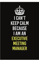 I Can&#65533;t Keep Calm Because I Am An Executive Meeting Manager