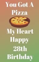 You Got A Pizza My Heart Happy 28th Birthday: Funny 28th You Got A Pizza My Heart Happy Birthday Gift Journal / Notebook / Diary Quote (6 x 9 - 110 Blank Lined Pages)