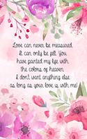 Love can never be measured. It can only be felt. You have painted my life with the colors of heaven. I don't want anything else as long as your love is with me!