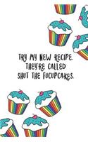 Try My New Recipe. They're Called Shut the Fucupcakes.: Blank Lined Funny Notebook