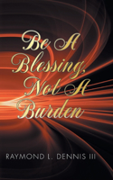 Be A Blessing, Not A Burden