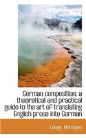 German Composition; A Theoretical and Practical Guide to the Art of Translating English Prose Into G