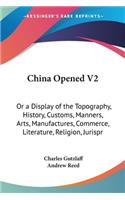 China Opened V2: Or a Display of the Topography, History, Customs, Manners, Arts, Manufactures, Commerce, Literature, Religion, Jurispr(Paperback)