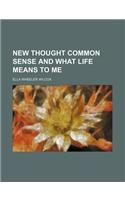 New Thought Common Sense and What Life Means to Me