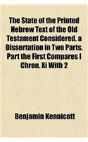 The State of the Printed Hebrew Text of the Old Testament Considered. a Dissertation in Two Parts. Part the First Compares I Chron. XI with 2
