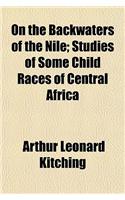 On the Backwaters of the Nile; Studies of Some Child Races of Central Africa