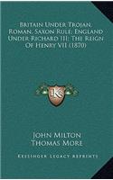 Britain Under Trojan, Roman, Saxon Rule; England Under Richard III; The Reign Of Henry VII (1870)