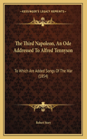 The Third Napoleon, An Ode Addressed To Alfred Tennyson: To Which Are Added Songs Of The War (1854)
