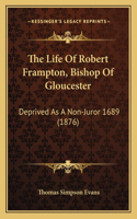 The Life Of Robert Frampton, Bishop Of Gloucester