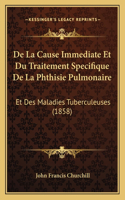 De La Cause Immediate Et Du Traitement Specifique De La Phthisie Pulmonaire