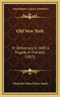 Old New York: Or Democracy In 1689, A Tragedy In Five Acts (1853)