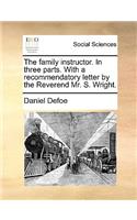 Family Instructor. in Three Parts. with a Recommendatory Letter by the Reverend Mr. S. Wright.