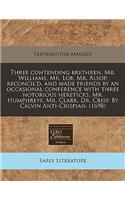 Three Contending Brethren, Mr. Williams, Mr. Lob, Mr. Alsop, Reconcil'd, and Made Friends by an Occasional Conference with Three Notorious Hereticks, Mr. Humphreys, Mr. Clark, Dr. Crisp. by Calvin Anti-Crispian. (1698): (English)