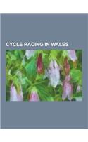 Cycle Racing in Wales: Cycle Races in Wales, Welsh Cyclists, Nicole Cooke, Geraint Thomas, Jimmy Michael, Rebecca James, Junior Tour of Wales(English)